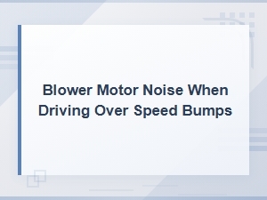 Blower Motor Noise Over Speed Bumps: Common Causes Explained