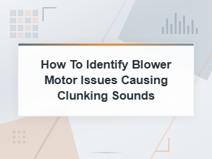 Common Causes of Clunking Sounds in Your Blower Motor