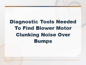 Diagnostic Tools to Find Blower Motor Clunking Noise Over Bumps