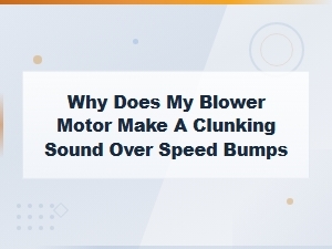 Why Does My Blower Motor Make a Clunking Sound Over Speed Bumps
