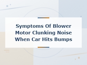 Symptoms of Blower Motor Clunking Noise When Car Hits Bumps