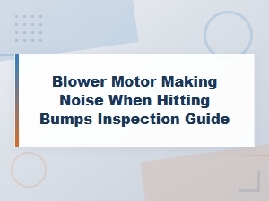 Blower Motor Making Noise When Hitting Bumps: Step-by-Step Inspection Guide