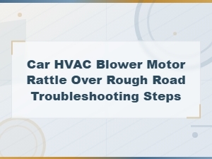 Car Hvac Blower Motor Rattle Over Rough Road: Step-by-Step Troubleshooting Guide