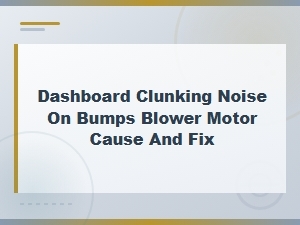Dashboard Clunking Noise on Bumps Blower Motor Cause and Fix