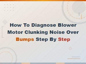 How to Diagnose Blower Motor Clunking Noise Over Bumps: Step-by-Step Inspection Guide